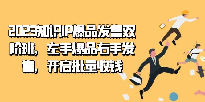 2023知识IP-爆品发售双阶班，左手爆品右手发售，开启批量收钱 - 中赚网创-中赚网创