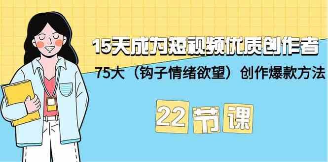 15天成为短视频-优质创作者+75大（钩子-情绪欲望）创作爆款方法-22节课 - 中赚网创-中赚网创