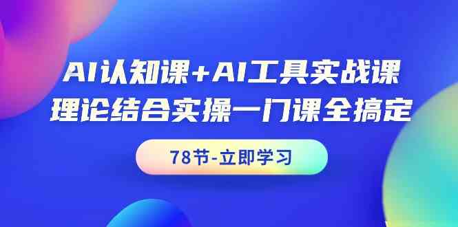 AI认知课+AI工具实战课，理论结合实操一门课全搞定（78节课） - 中赚网创-中赚网创