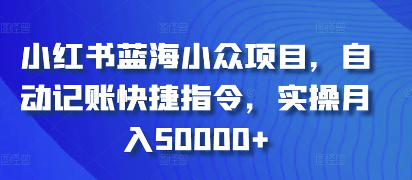 小红书蓝海小众项目，自动记账快捷指令，实操月入50000+ - 中赚网创-中赚网创