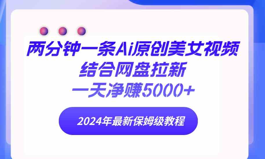 两分钟一条Ai原创美女视频结合网盘拉新，一天净赚5000+ 24年最新保姆级教程 - 中赚网创-中赚网创