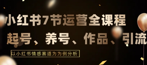 7节小红书运营实战全教程，结合最新情感赛道，打通小红书运营全流程 - 中赚网创-中赚网创