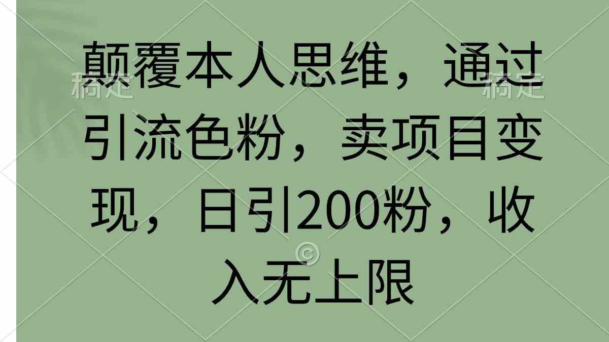 颠覆本人思维，通过引流色粉，卖项目变现，日引200粉，收入无上限 - 中赚网创-中赚网创