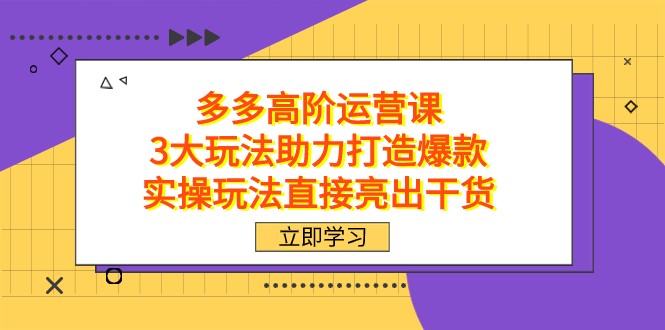 拼多多高阶·运营课，3大玩法助力打造爆款，实操玩法直接亮出干货 - 中赚网创-中赚网创