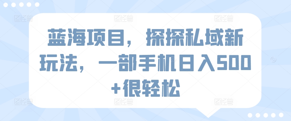 蓝海项目，探探私域新玩法，一部手机日入500+很轻松 - 中赚网创-中赚网创