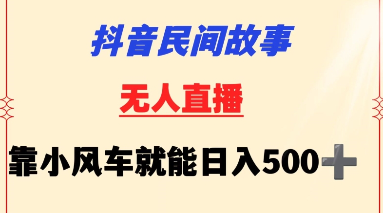 抖音民间故事无人挂机靠小风车一天500+小白也能操作 - 中赚网创-中赚网创