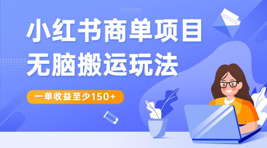 小红书商单项目无脑搬运玩法，一单收益至少150+，再结合多多视频V计划，收益翻倍 - 中赚网创-中赚网创