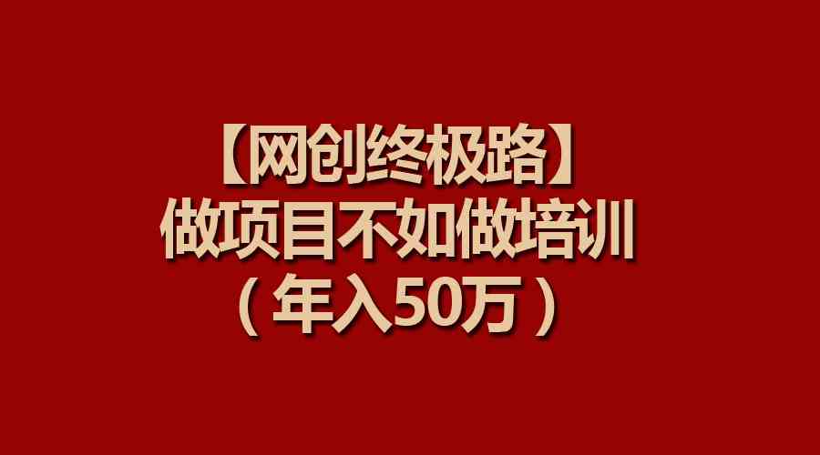 【网创终极路】做项目不如做项目培训，年入50万 - 中赚网创-中赚网创