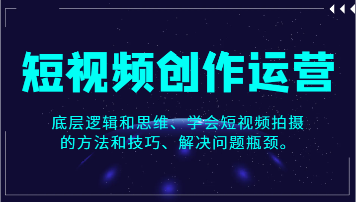 短视频创作运营，底层逻辑和思维、学会短视频拍摄的方法和技巧、解决问题瓶颈。 - 中赚网创-中赚网创