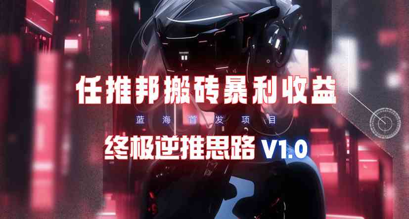 【限时蓝海】任推邦搬砖暴利吃收益_终极逆推思路V1.0 - 中赚网创-中赚网创