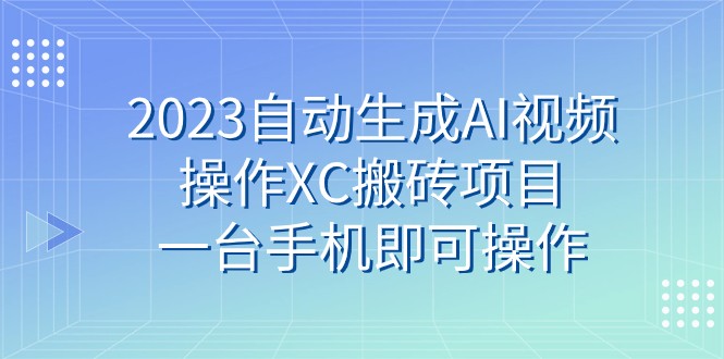 2023自动生成AI视频操作XC搬砖项目，一台手机即可操作 - 中赚网创-中赚网创