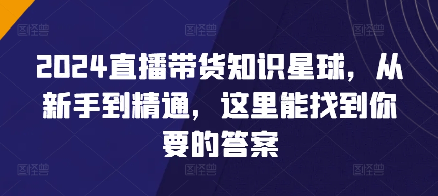 2024直播带货知识星球，从新手到精通，这里能找到你要的答案 - 中赚网创-中赚网创