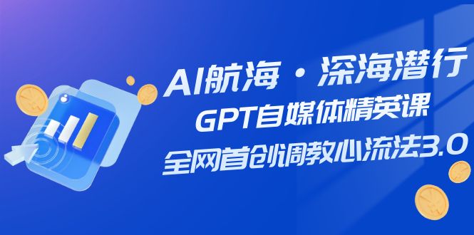 AI航海·深海潜行，GPT自媒体精英课，全网首创调教心流法3.0（20节课） - 中赚网创-中赚网创