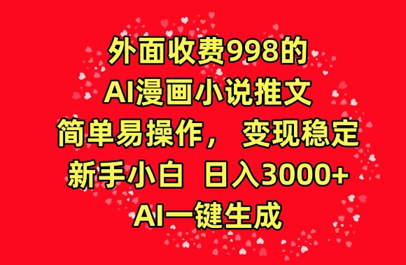 外面收费998的AI漫画小说推文，简单易操作，变现稳定，新手小白日入3000+，AI一键生成 - 中赚网创-中赚网创