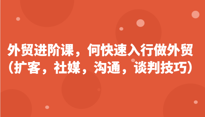 外贸进阶课，帮助你了解如何快速入行做外贸（扩客，社媒，沟通，谈判技巧） - 中赚网创-中赚网创