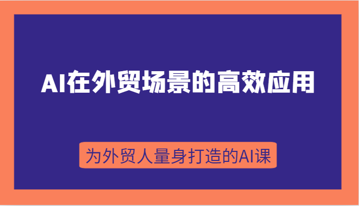 AI在外贸场景的高效应用，从入门到进阶，从B端应用到C端应用，为外贸人量身打造的AI课 - 中赚网创-中赚网创