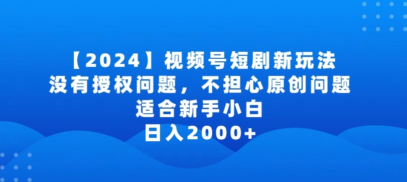 2024视频号短剧玩法，没有授权问题，不担心原创问题，适合新手小白，日入2000+ - 中赚网创-中赚网创