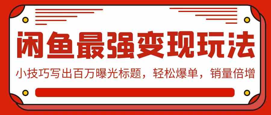 闲鱼最强变现玩法：小技巧写出百万曝光标题，轻松爆单，销量倍增 - 中赚网创-中赚网创