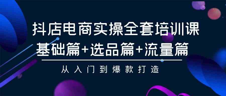 抖店电商实操全套培训课：基础篇+选品篇+流量篇，从入门到爆款打造 - 中赚网创-中赚网创