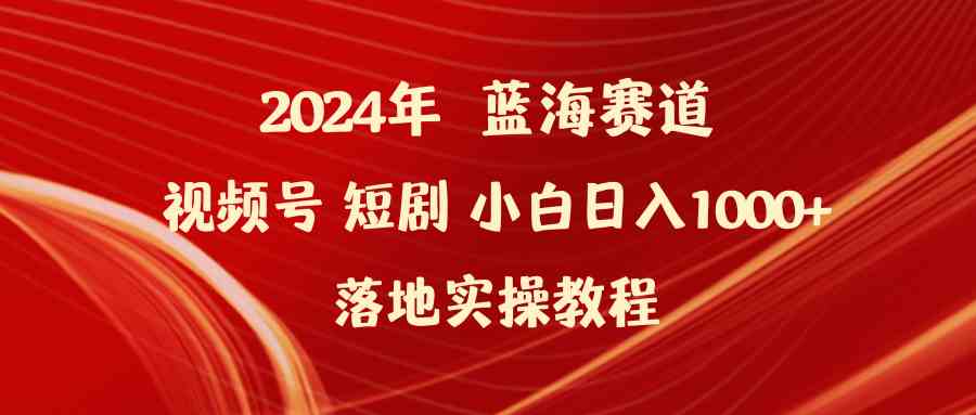 2024年蓝海赛道视频号短剧 小白日入1000+落地实操教程 - 中赚网创-中赚网创