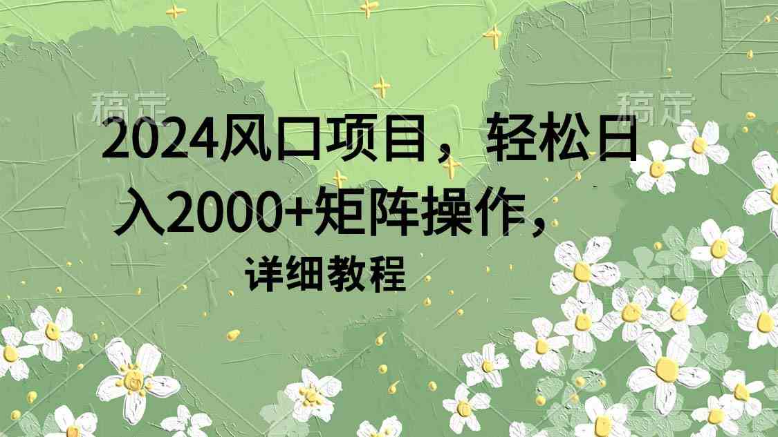 2024风口项目，轻松日入2000+矩阵操作，详细教程 - 中赚网创-中赚网创