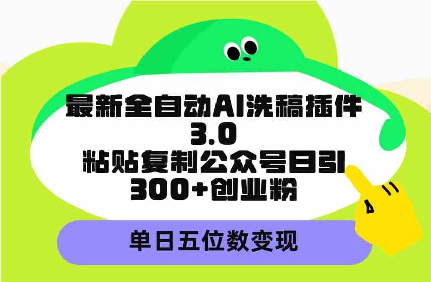 最新全自动AI洗稿插件3.0，粘贴复制公众号日引300+创业粉，单日五位数变现 - 中赚网创-中赚网创