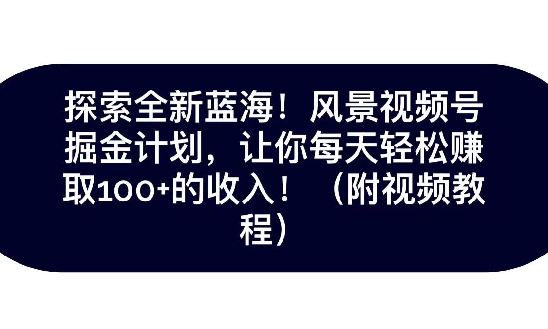 探索全新蓝海！抖音风景视频号掘金计划，让你每天轻松日赚100+，保姆级教学 - 中赚网创-中赚网创