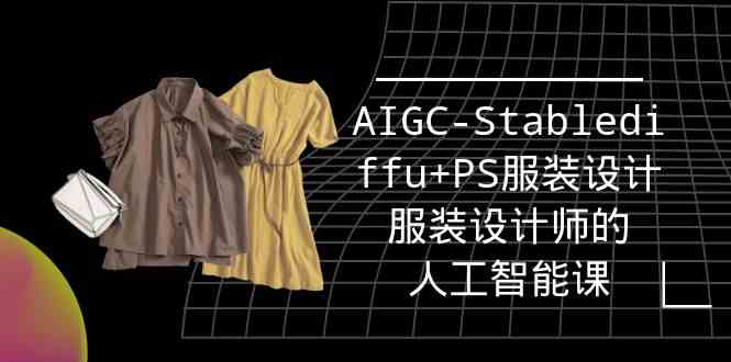 实战培训班：AIGC-Stablediffu+PS服装设计-服装设计师的人工智能课（16节） - 中赚网创-中赚网创