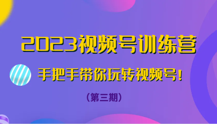 2023视频号训练营（第三期）手把手带你玩转视频号！ - 中赚网创-中赚网创