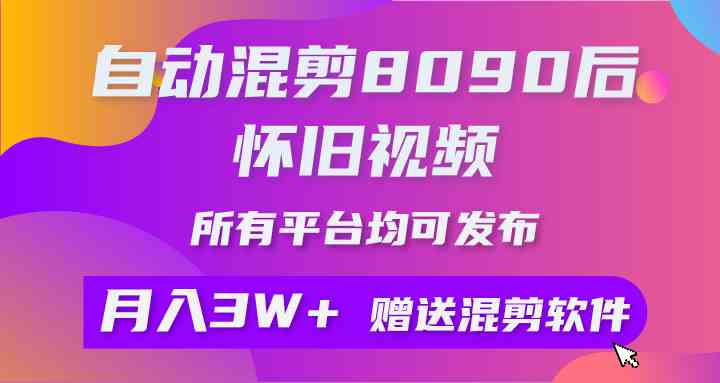 自动混剪8090后怀旧视频，所有平台均可发布，矩阵操作轻松月入3W+ - 中赚网创-中赚网创