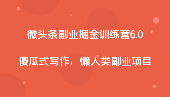 微头条副业掘金训练营6.0，傻瓜式写作，懒人类副业项目 - 中赚网创-中赚网创