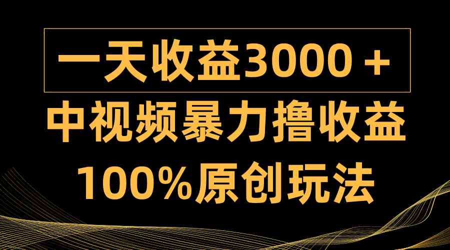 中视频暴力撸收益，日入3000＋，100%原创玩法，小白轻松上手多种变现方式 - 中赚网创-中赚网创