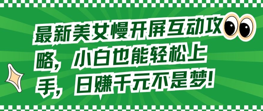 最新美女慢开屏互动攻略，小白也能轻松上手，日赚千元不是梦 - 中赚网创-中赚网创