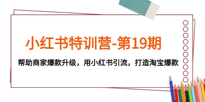 小红书特训营-第19期，帮助商家爆款升级，用小红书引流，打造淘宝爆款 - 中赚网创-中赚网创