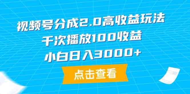 视频号分成2.0高收益玩法，千次播放100收益，小白日入3000+ - 中赚网创-中赚网创