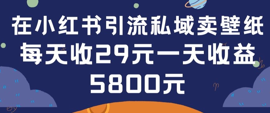 在小红书引流私域卖壁纸每张29元单日最高卖出200张(0-1搭建教程) - 中赚网创-中赚网创