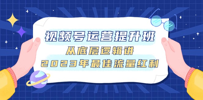 视频号运营提升班，从底层逻辑讲，2023年最佳流量红利 - 中赚网创-中赚网创