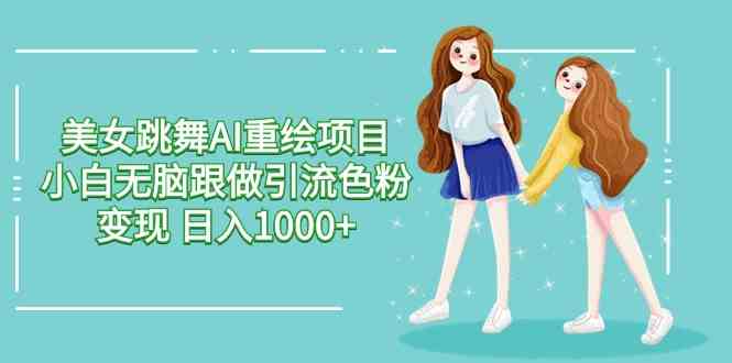 美女跳舞AI重绘项目 小白无脑跟做引流色粉变现 日入1000+ - 中赚网创-中赚网创