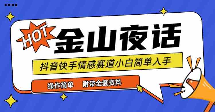 抖音快手“情感矛盾”赛道-金山夜话，话题自带流量虚拟变现-附全集资料 - 中赚网创-中赚网创