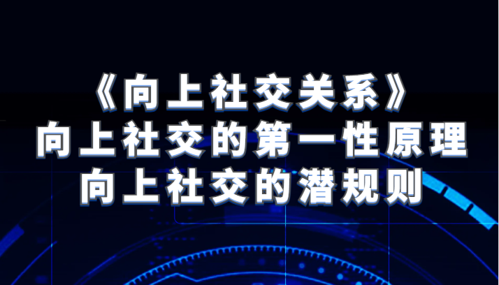 《向上社交关系》向上社交的第一性原理与向上社交的潜规则 - 中赚网创-中赚网创