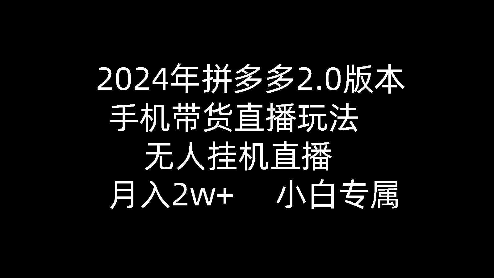 2024年拼多多2.0版本，手机带货直播玩法，无人挂机直播， 月入2w+， 小… - 中赚网创-中赚网创