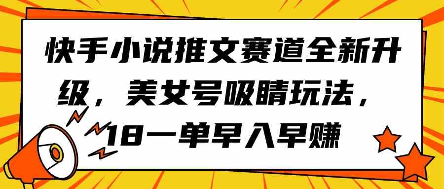 快手小说推文赛道全新升级，美女号吸睛玩法，18一单早入早赚 - 中赚网创-中赚网创