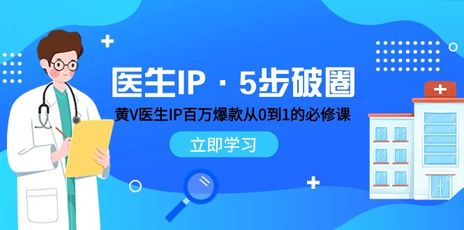 医生IP·5步破圈：黄V医生IP百万爆款从0到1的必修课 学习内容运营的底层逻辑 - 中赚网创-中赚网创