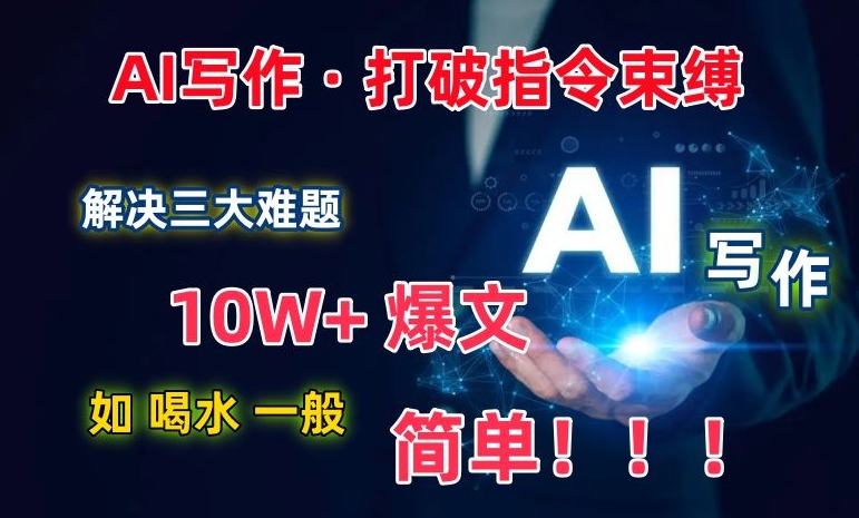 AI写作：解决三大难题，10W+爆文如喝水一般简单，打破指令调教束缚 - 中赚网创-中赚网创