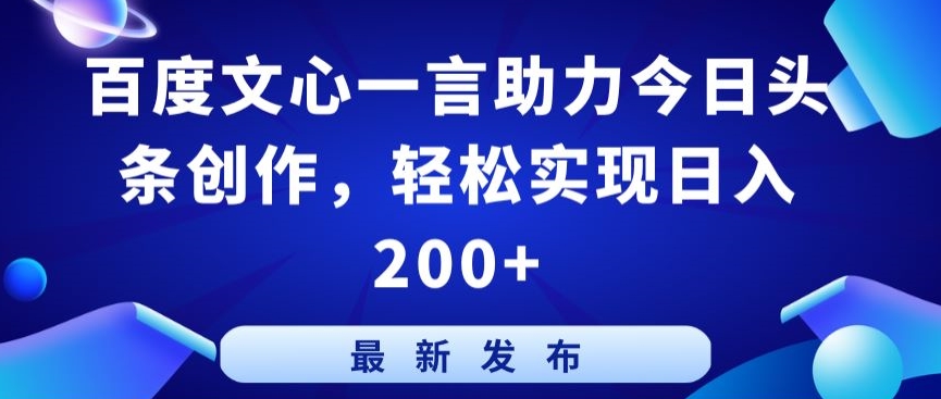 百度文心一言助力今日头条创作，轻松实现日入200+ - 中赚网创-中赚网创