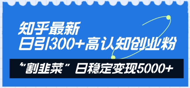 知乎最新日引300+高认知创业粉，“割韭菜”日稳定变现5000+ - 中赚网创-中赚网创