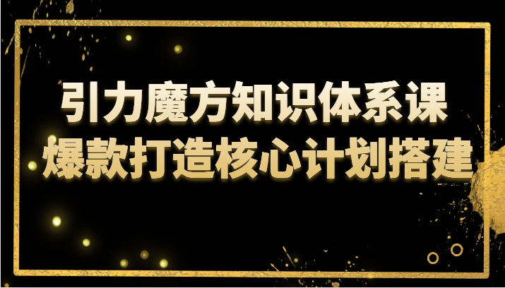 引力魔方知识体系课 爆款打造核心计划搭建 - 中赚网创-中赚网创