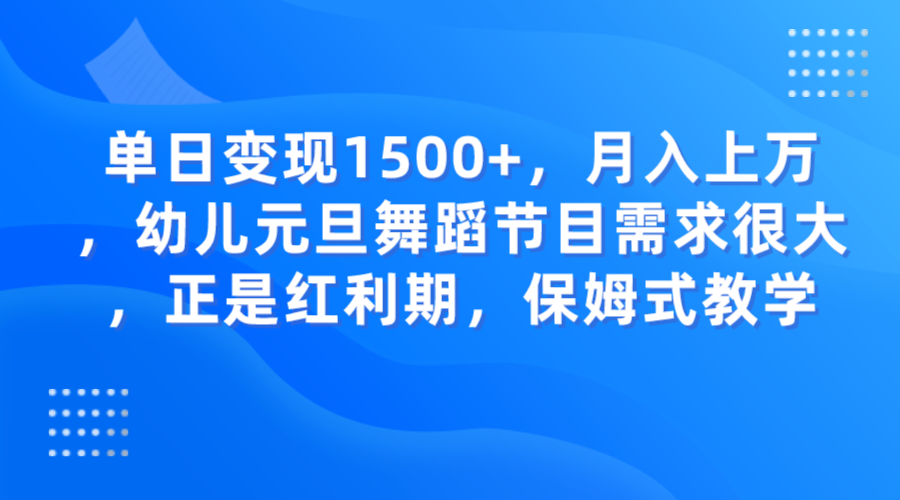 单日变现1500+，月入上万，幼儿元旦舞蹈节目需求很大，正是红利期，保姆式教学 - 中赚网创-中赚网创