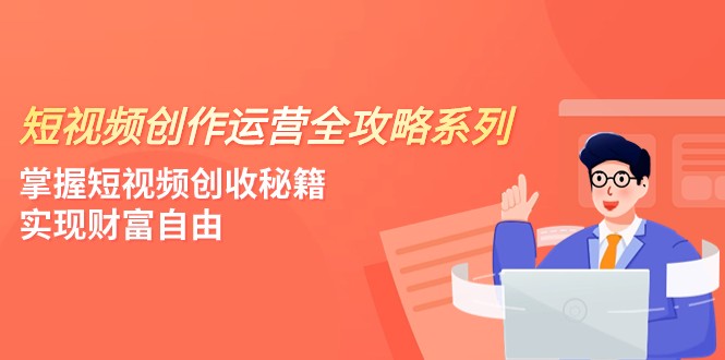 短视频创作运营-全攻略系列，掌握短视频创收秘籍，实现财富自由（4节课） - 中赚网创-中赚网创