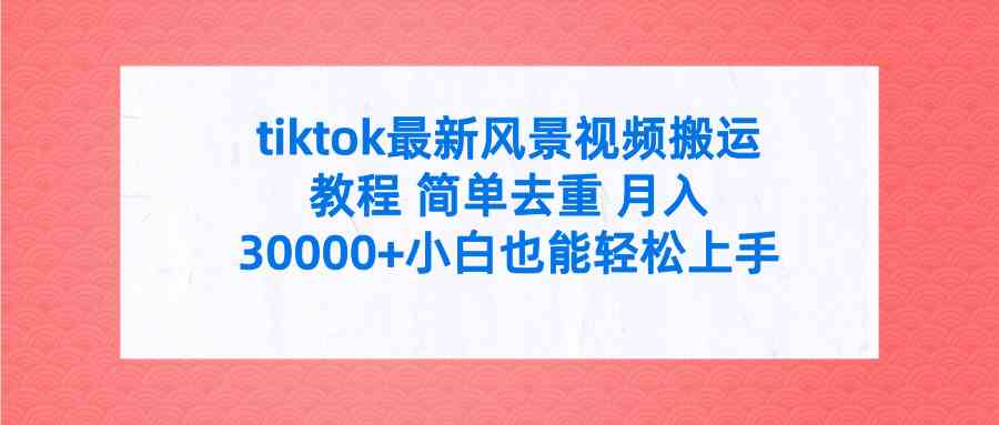 tiktok最新风景视频搬运教程 简单去重 月入30000+附全套工具 - 中赚网创-中赚网创